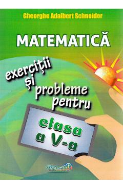 Matematica - Clasa 5 - Exercitii si probleme - Gheorghe Adalbert Schneider