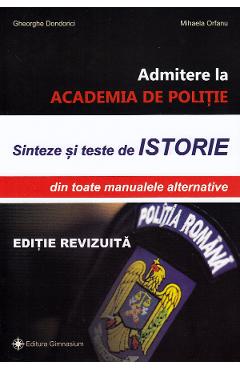 Admitere la Academia de Politie. Sinteze si teste de istorie - Gheorghe Dondorici, Mihaela Orfanu