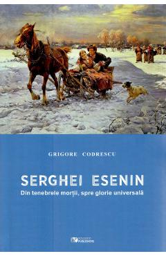 Serghei Esenin. Din tenebrele mortii, spre glorie universala – Grigore Codrescu Biografii