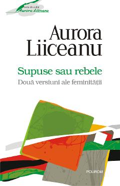 eBook Supuse sau rebele. Doua versiuni ale feminitatii - Aurora Liiceanu