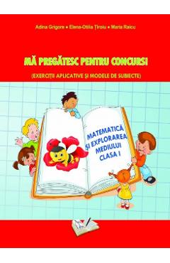 Matematica si explorarea mediului. Ma pregatesc pentru concurs! - Clasa 1 - Adina Grigore, Elena Otilia Tiroiu, Maria Raicu