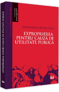Exproprierea pentru cauza de utilitate publica – Ana-Maria Nicolcescu Ana-Maria poza bestsellers.ro