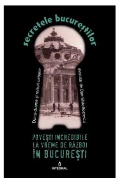 Secretele Bucurestilor vol.10: Povesti incredibile la vreme de razboi in Bucuresti – Dan-Silviu Boerescu Beletristica