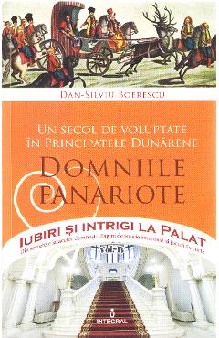 Iubiri si intrigi la palat Vol. 4: Un secol de voluptate in principatele dunarene. Domniile fanariote - Dan-Silviu Boerescu
