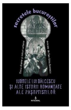 Secretele Bucurestilor vol.14: Iubitele lui Balcescu si alte istorii romantate ale pasoptistilor - Dan-Silviu Boerescu