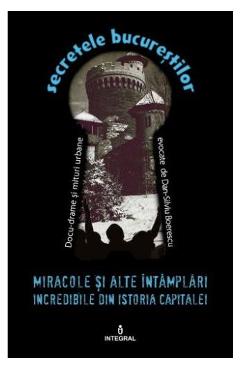 Secretele Bucurestilor vol.16: Miracole si alte intamplari incredibile din istoria capitalei - Dan-Silviu Boerescu