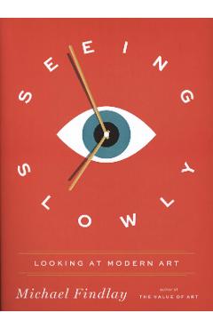 Seeing Slowly: Looking At Modern Art - Michael Findlay