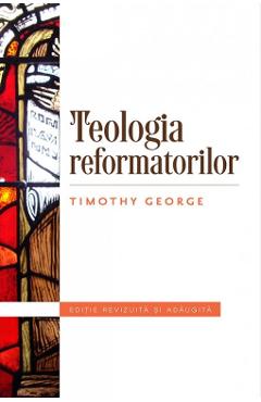 Teologia refomatorilor – Timothy George Crestinism poza bestsellers.ro