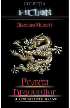 Poarta dragonilor si alte povestiri magice - Abraham Merritt