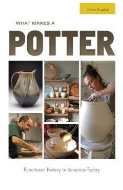What Makes a Potter: Functional Pottery in America Today - Janet Koplos