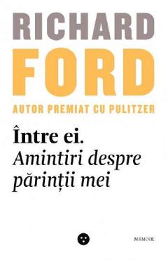 Intre ei. Amintiri despre parintii mei - Richard Ford - BLACK BUTTON BOOKS
