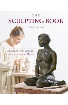 Sculpting Book: A Complete Introduction to Modeling the Huma - �lisabeth Bonvalot