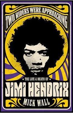 Two Riders Were Approaching: The Life & Death of Jimi Hendri - Mick Wall