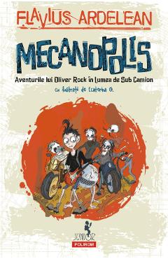 Mecanopolis. Aventurile lui Oliver Rock in Lumea de Sub Camion – Flavius Ardelean, Ecaterina G. Ardelean imagine 2022