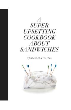 Super Upsetting Cookbook About Sandwiches - Tyler Kord