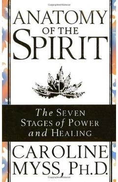 Anatomy of the Spirit: The Seven Stages of Power and Healing - Caroline M. Myss