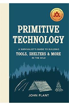 Primitive Technology: The complete guide to making things in the wild from scratch - John Plant