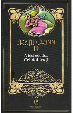 A fost odata... Cei doi frati Vol.3 - Fratii Grimm - CARTEA ROMANEASCA EDUCATIONAL