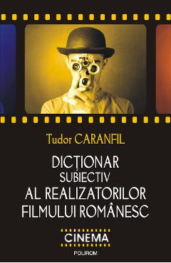 eBook Dictionar subiectiv al realizatorilor filmului romanesc - Tudor Caranfil