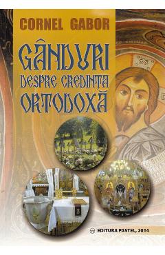 Ganduri despre credinta ortodoxa - Cornel Gabor - PASTEL