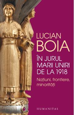 In jurul Marii Uniri de la 1918 - Lucian Boia
