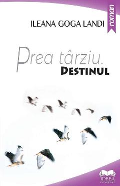 Prea tarziu. Destinul - Ileana Goga Landi - IDEEA EUROPEANA