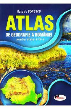 Atlas Geografia Romaniei – Clasa 4 – Manuela Popescu atlas