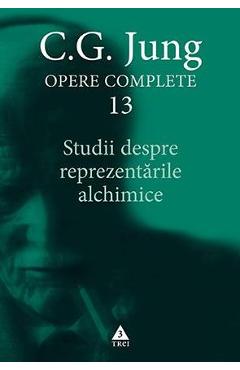 Opere complete 13: Studii despre reprezentarile alchimice - C.G. Jung - TREI