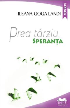 Prea tarziu. Speranta - Ileana Goga Landi - IDEEA EUROPEANA