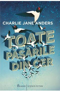 Toate pasarile din cer – Charlie Jane Anders Anders