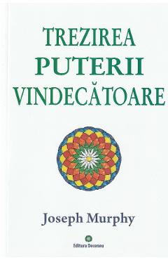 Puterea miraculoasa a mintii tale Vol.2: Trezirea puterii vindecatoare - Joseph Murphy - DECENEU