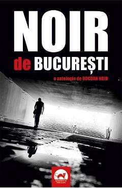 Noir de Bucuresti. O antologie de Bogdan Hrib Antologie