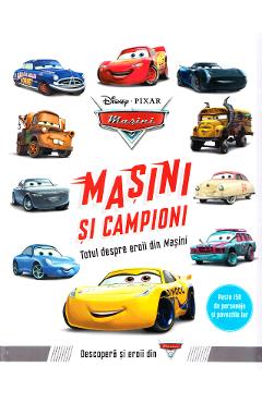 Disney Pixar Masini - Masini si campioni. Totul despre eroii din Masini