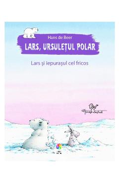 Lars, ursuletul polar. Lars si iepurasul cel fricos - Hans de Beer
