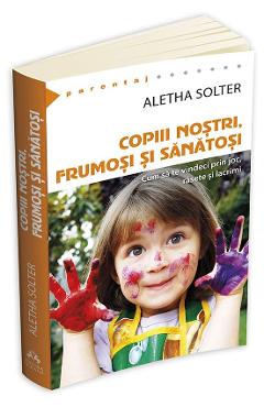 Copiii nostri, frumosi si sanatosi - Aletha Solter