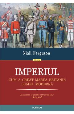 Imperiul. Cum a creat Marea Britanie lumea moderna - Niall Ferguson