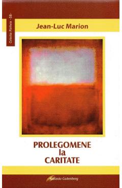 Prolegomene la caritate - Jean-Luc Marion - GALAXIA GUTENBERG