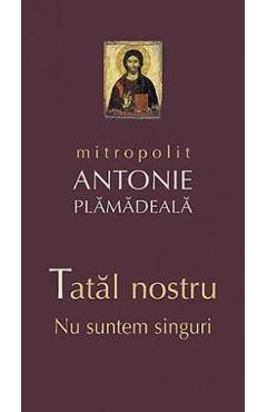 Tatal nostru. Nu suntem singuri - Mitropolit Antonie Plamadeala