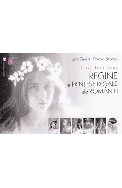 Flori din trecut. Regine si printese regale ale Romaniei - Lelia Zamani, Emanuel Badescu