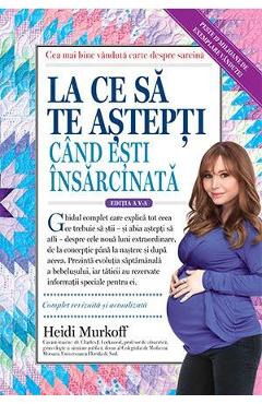 La ce sa te astepti cand esti insarcinata Ed.5 - Heidi Murkoff