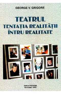 Teatrul, Tentatia Realitatii Intru Realitate - George V. Grigore