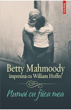 Numai cu fiica mea – Betty Mahmoody, William Hoffer Beletristica