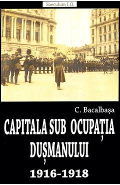 Capitala sub ocupatia dusmanului 1916-1918 – Constantin Bacalbasa Constantin Bacalbasa imagine 2022
