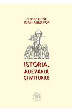 Istoria. Adevarul si miturile – Ioan-Aurel Pop Adevarul 2022