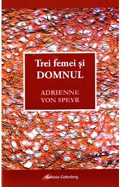 Trei femei si Domnul - Adrienne von Speyr - GALAXIA GUTENBERG