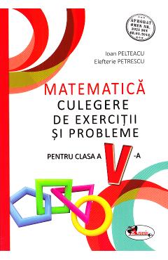 Matematica - Clasa 5 - Culegere de exercitii si probleme - Ioan Pelteacu, Elefterie Petrescu