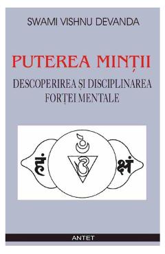 Puterea mintii. Descoperirea si disciplinarea fortei mentale - Swami Vishnu Devanda