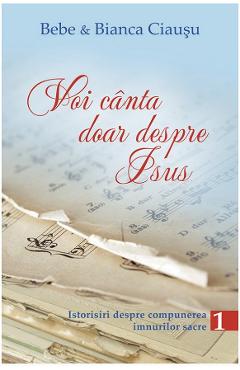 Voi canta doar despre Isus vol.1 - Bebe si Bianca Ciausu - CASA CARTII