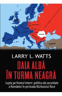 Oaia alba in turma neagra. Politica de securitate a Romaniei in perioada Razboiului Rece – Larry Watts Alba 2022