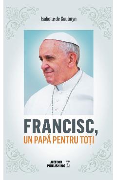 Francisc, un papa pentru toti – Isabelle de Gaulmyn Biografii imagine 2022